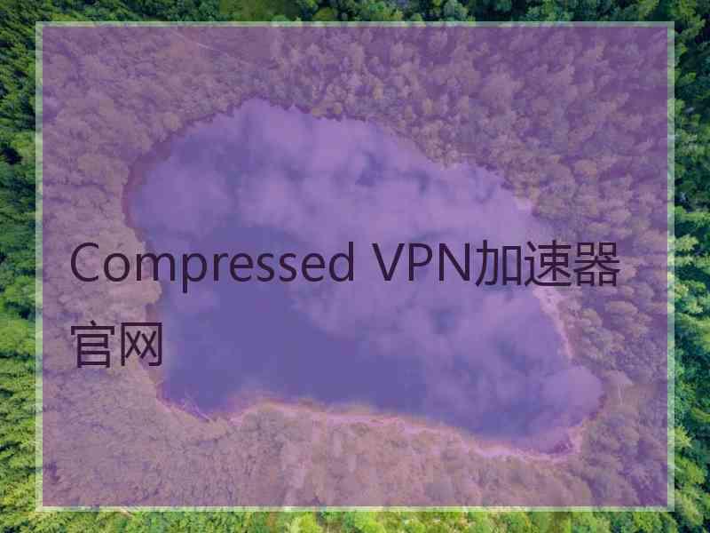 Compressed VPN加速器官网