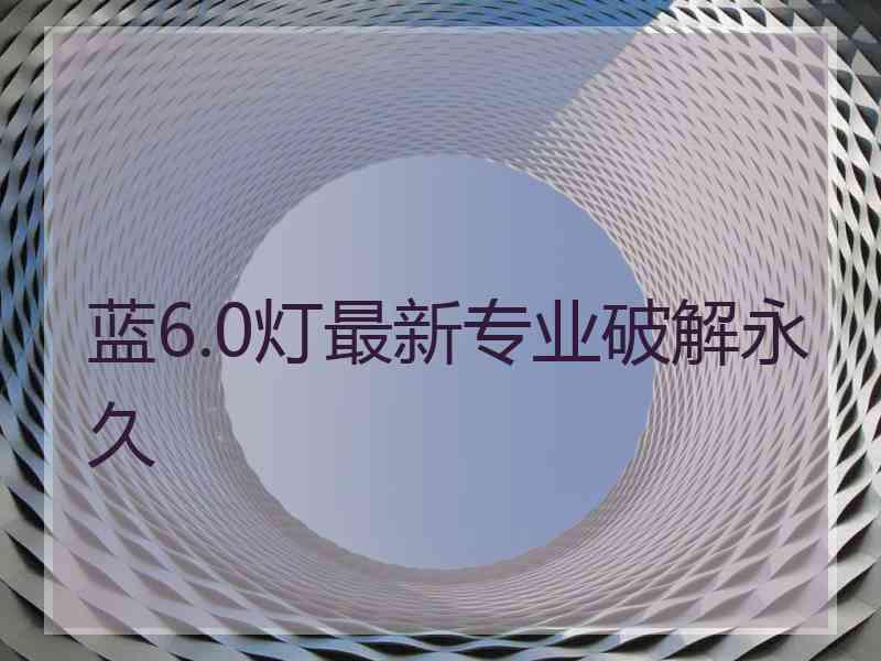 蓝6.0灯最新专业破解永久