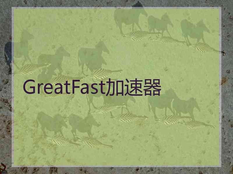 GreatFast加速器