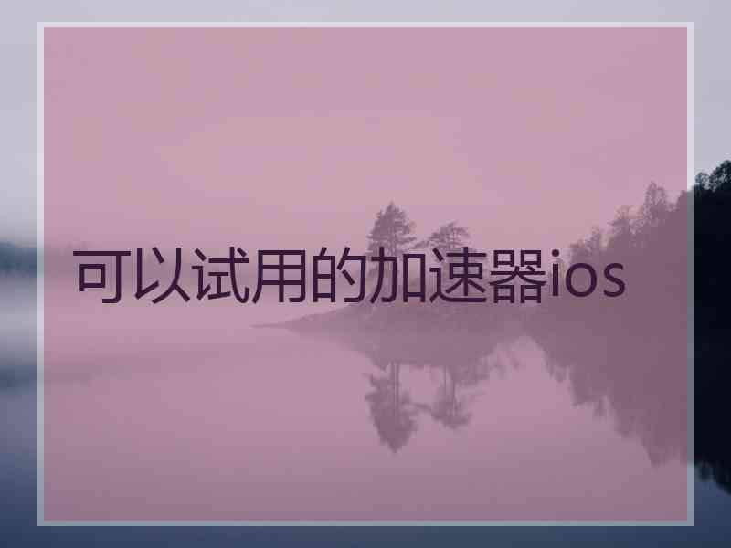 可以试用的加速器ios