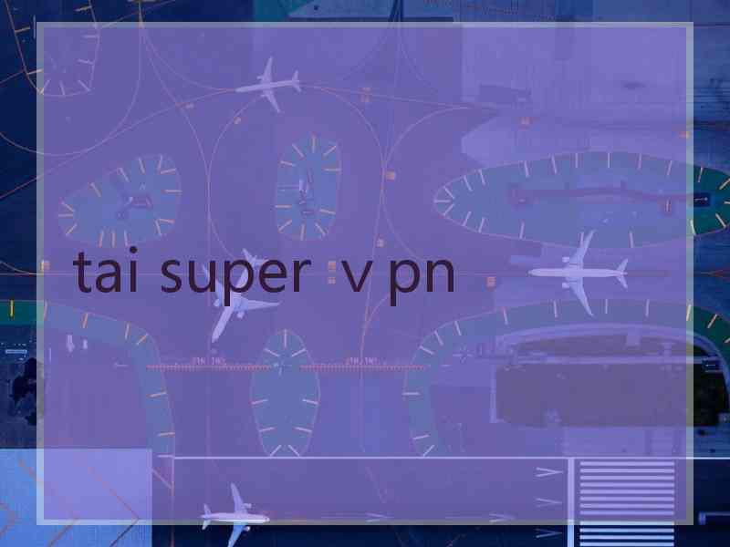 tai super ⅴpn