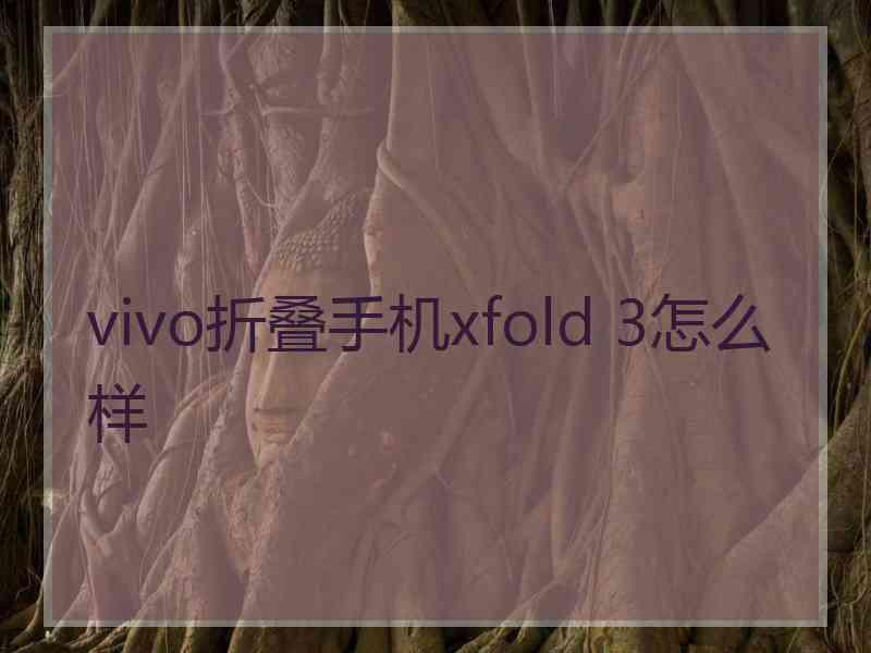 vivo折叠手机xfold 3怎么样