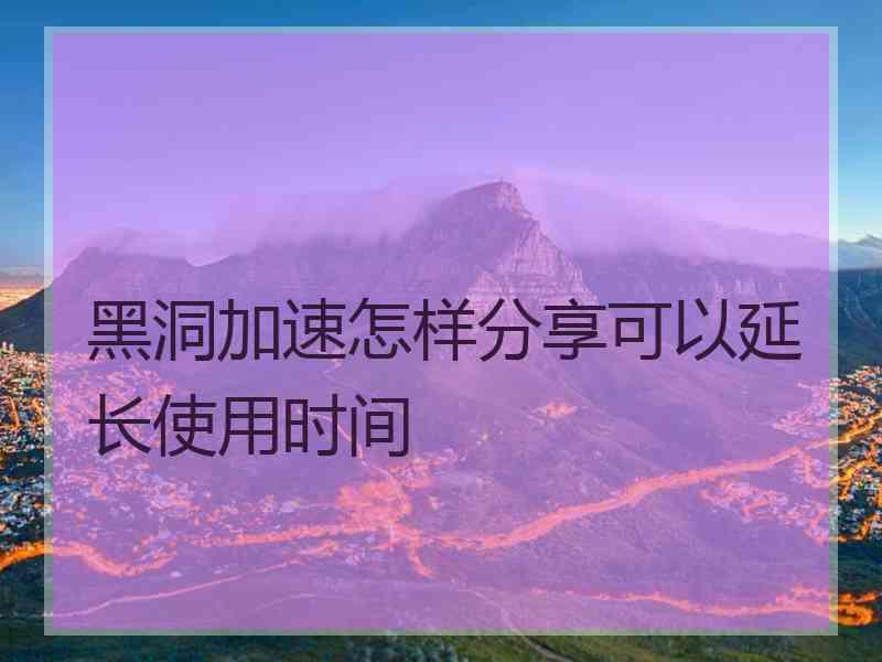 黑洞加速怎样分享可以延长使用时间