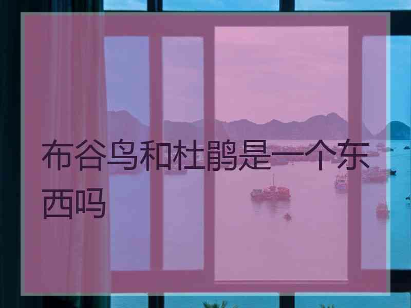 布谷鸟和杜鹃是一个东西吗