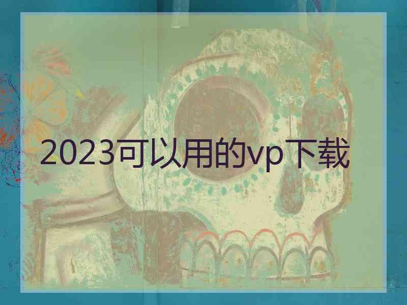 2023可以用的vp下载