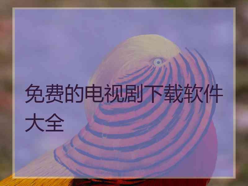 免费的电视剧下载软件大全