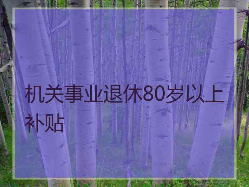 机关事业退休80岁以上补贴