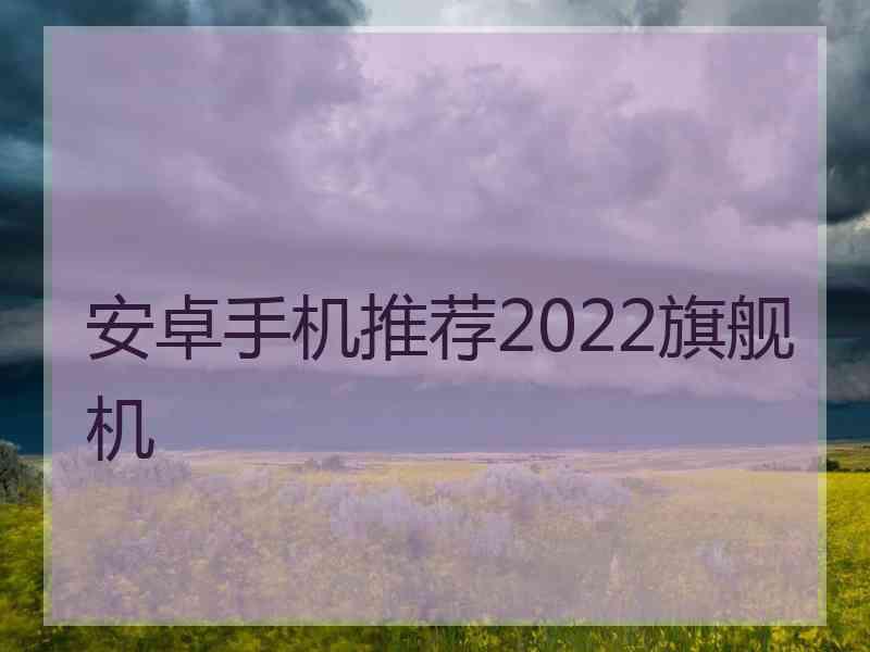 安卓手机推荐2022旗舰机