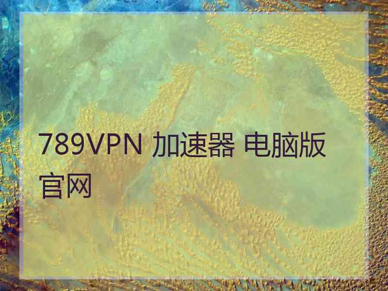 789VPN 加速器 电脑版 官网