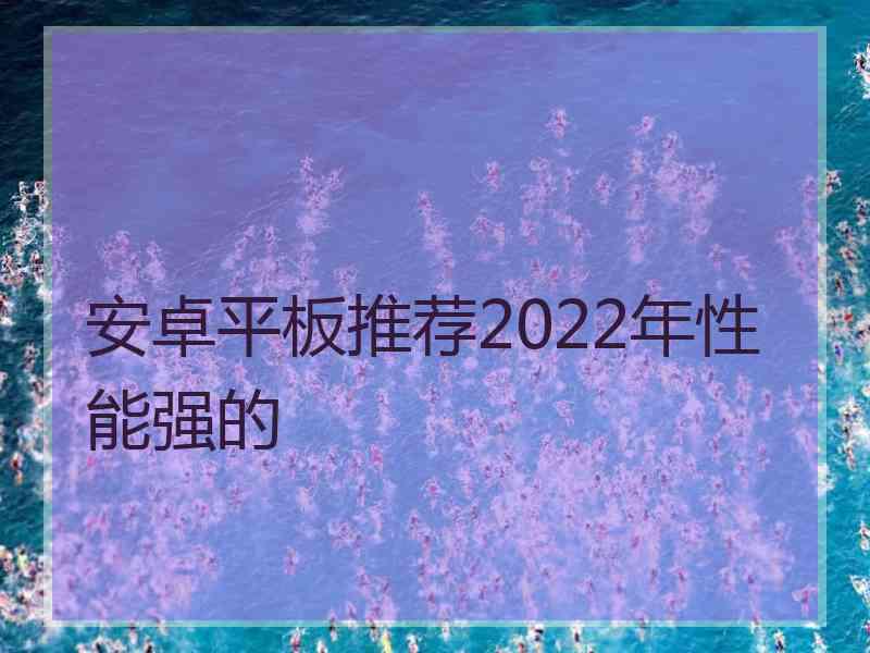 安卓平板推荐2022年性能强的