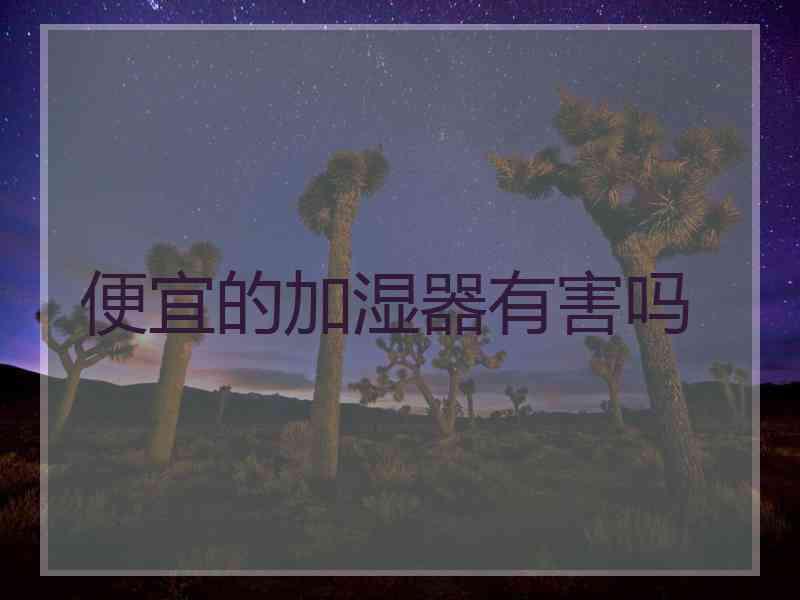 便宜的加湿器有害吗