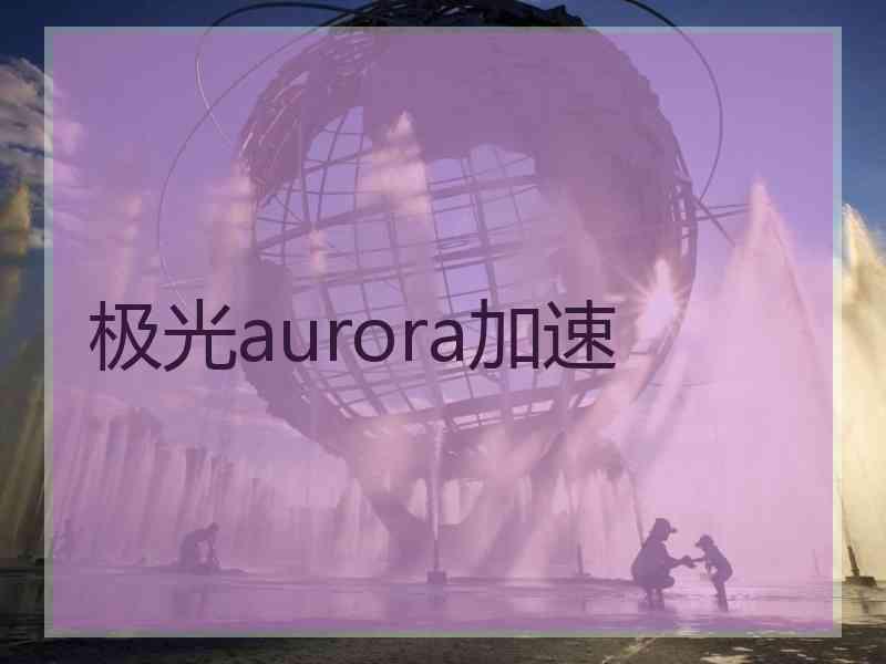 极光aurora加速