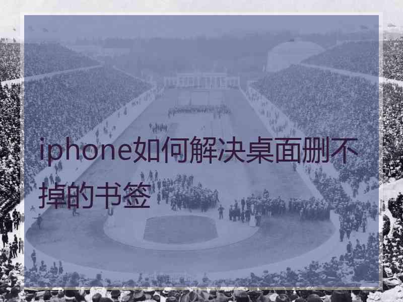 iphone如何解决桌面删不掉的书签