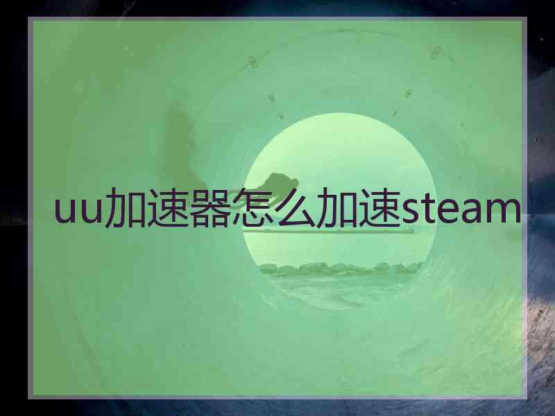 uu加速器怎么加速steam