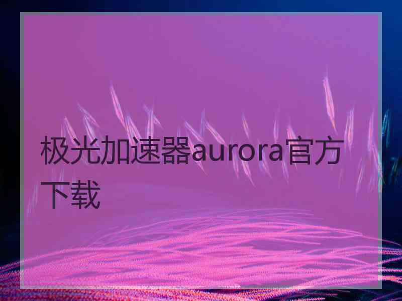 极光加速器aurora官方下载