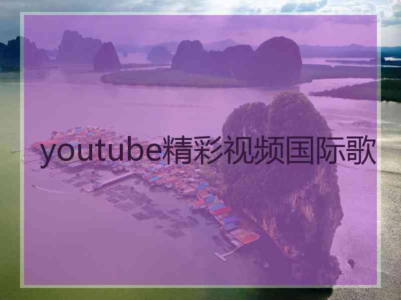 youtube精彩视频国际歌