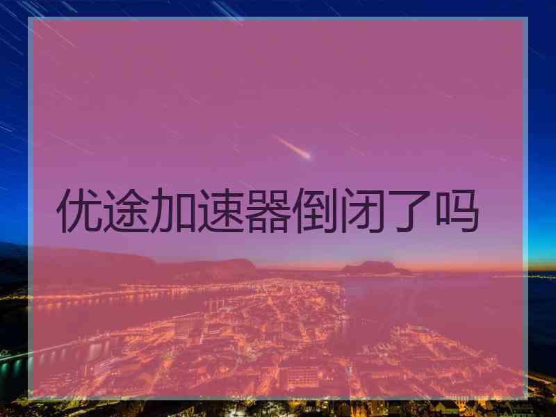 优途加速器倒闭了吗