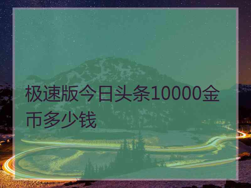 极速版今日头条10000金币多少钱