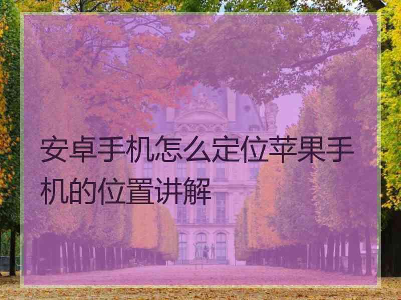 安卓手机怎么定位苹果手机的位置讲解