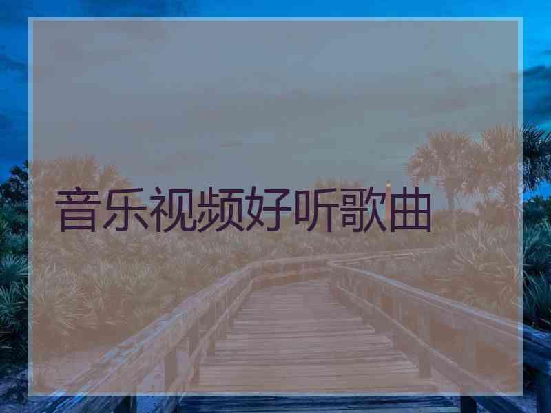 音乐视频好听歌曲