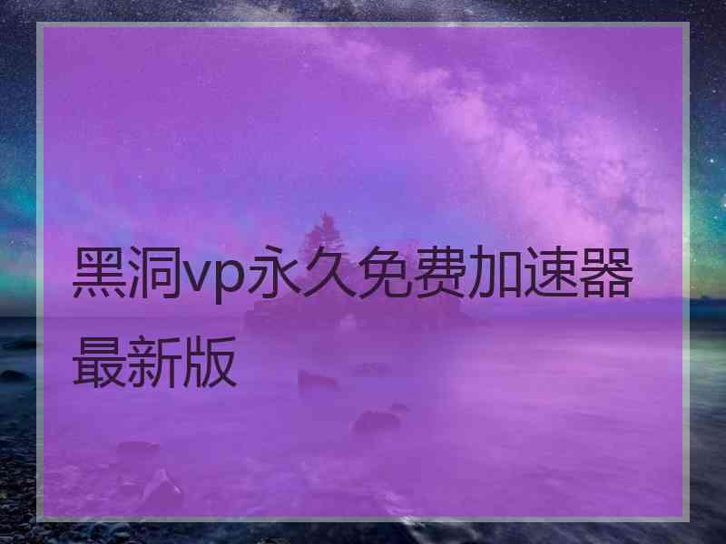 黑洞vp永久免费加速器最新版