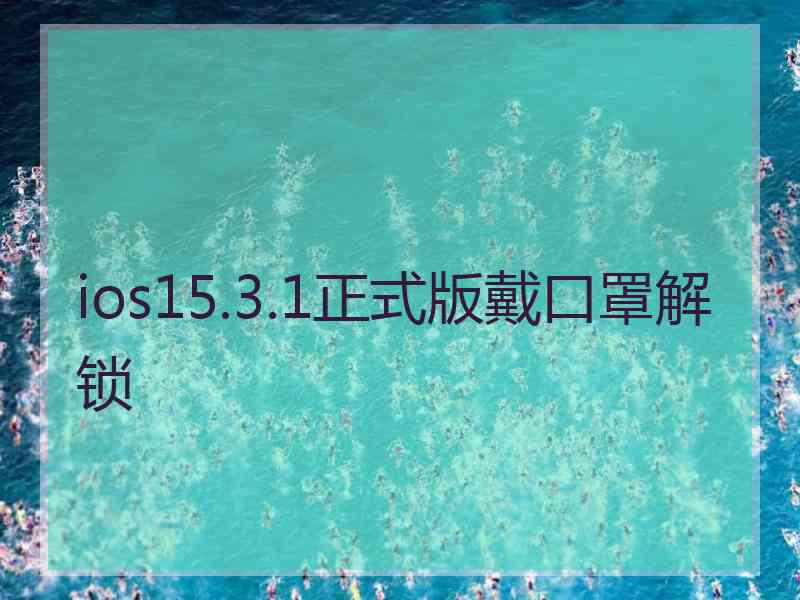 ios15.3.1正式版戴口罩解锁