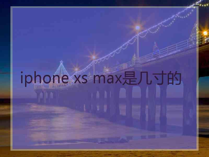 iphone xs max是几寸的