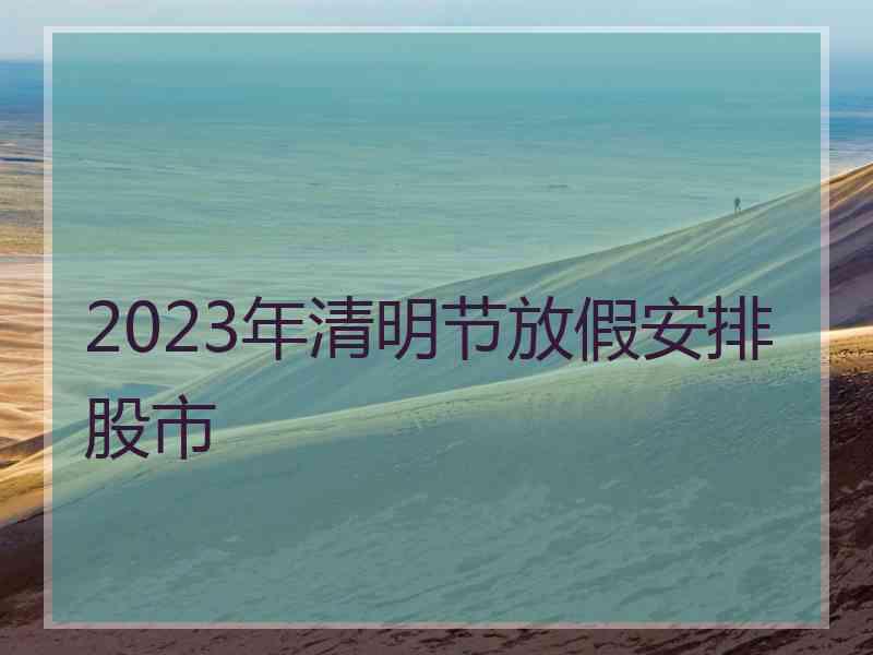 2023年清明节放假安排股市