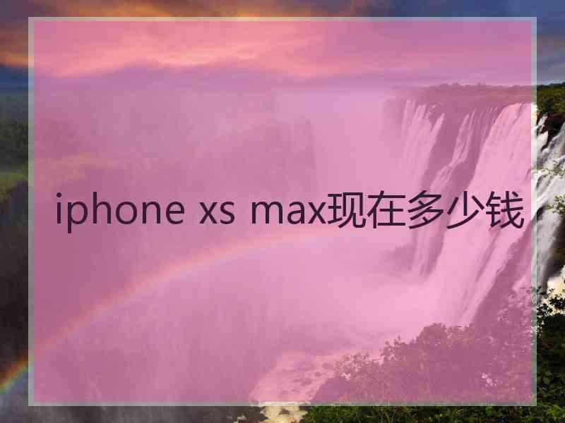 iphone xs max现在多少钱