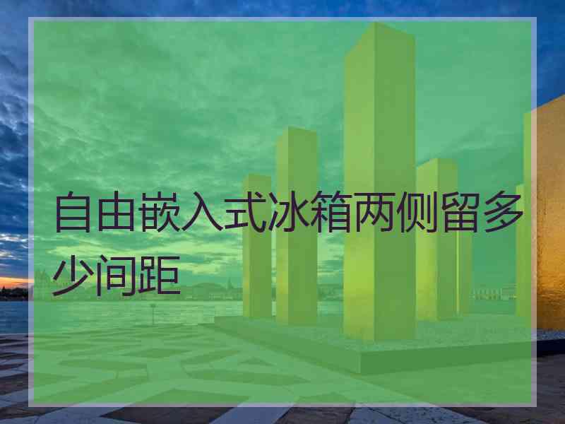 自由嵌入式冰箱两侧留多少间距