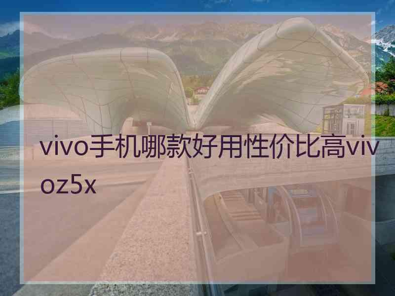 vivo手机哪款好用性价比高vivoz5x