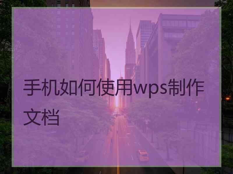 手机如何使用wps制作文档