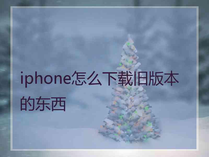 iphone怎么下载旧版本的东西