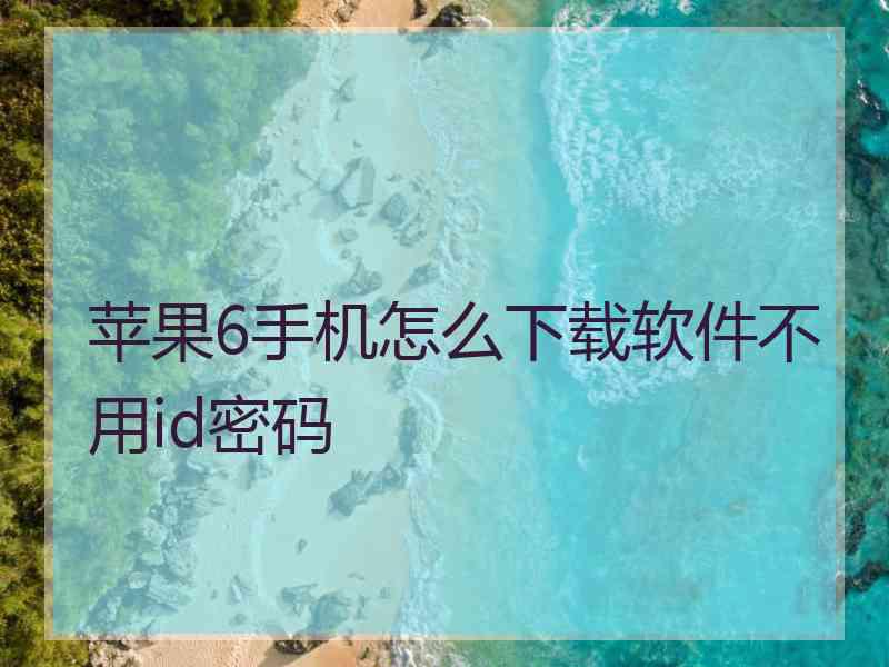 苹果6手机怎么下载软件不用id密码