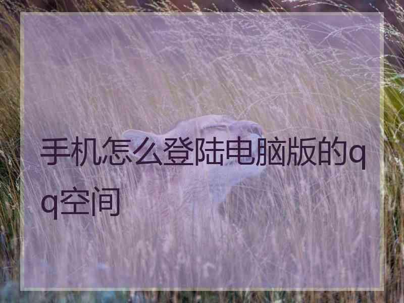 手机怎么登陆电脑版的qq空间