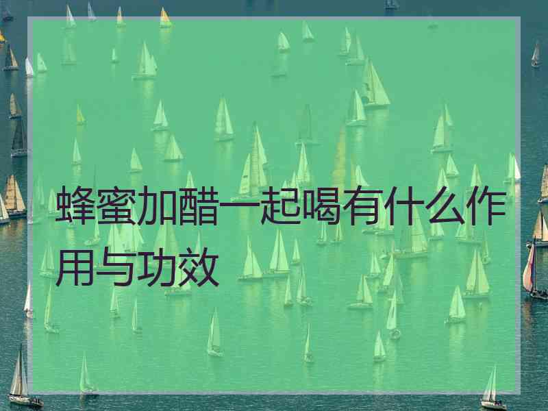 蜂蜜加醋一起喝有什么作用与功效