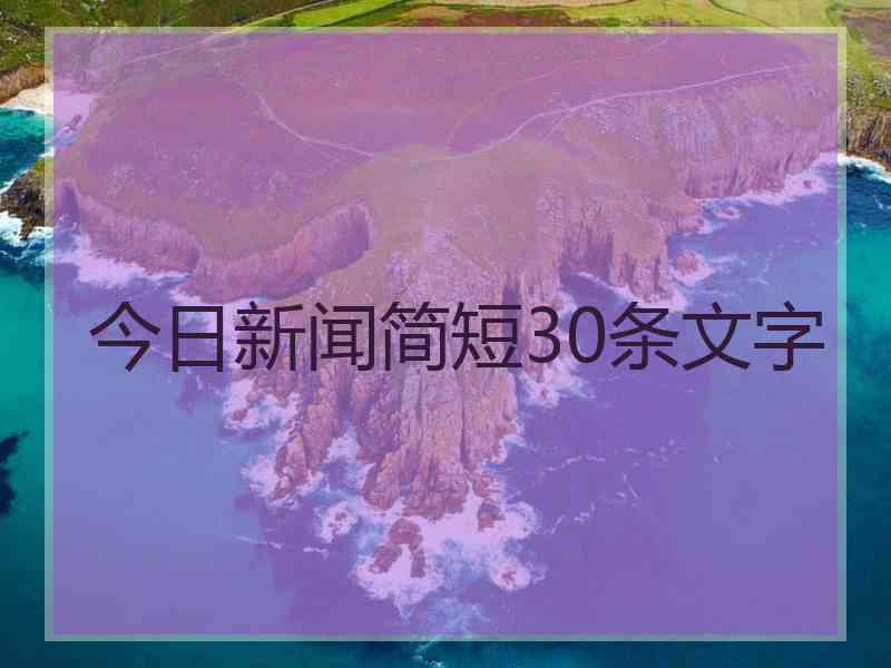 今日新闻简短30条文字