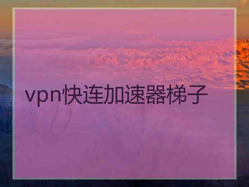 vpn快连加速器梯子