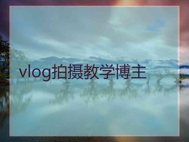 vlog拍摄教学博主