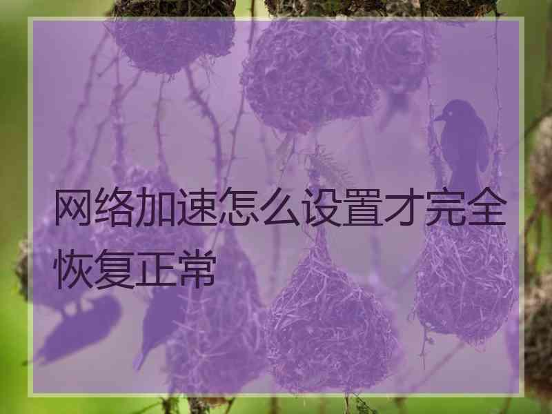 网络加速怎么设置才完全恢复正常