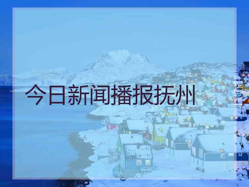 今日新闻播报抚州