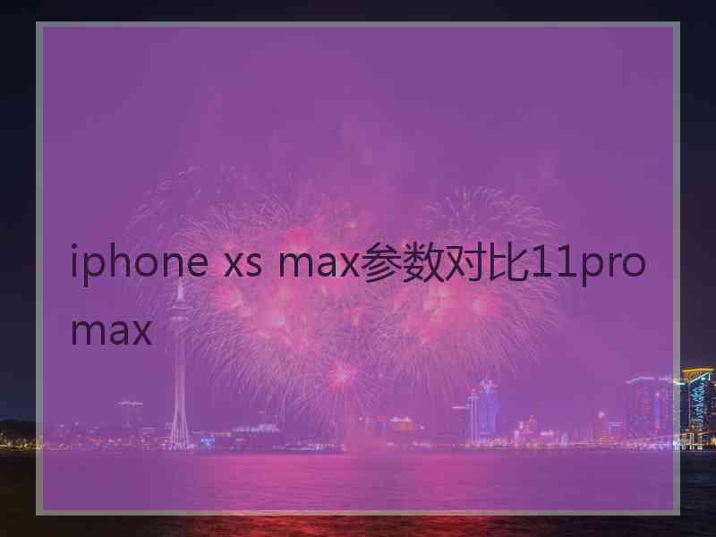 iphone xs max参数对比11promax