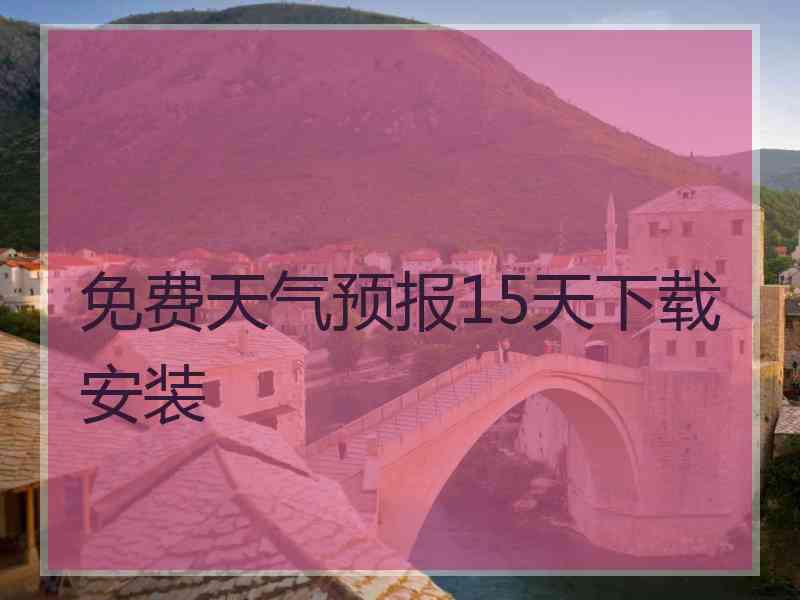 免费天气预报15天下载安装