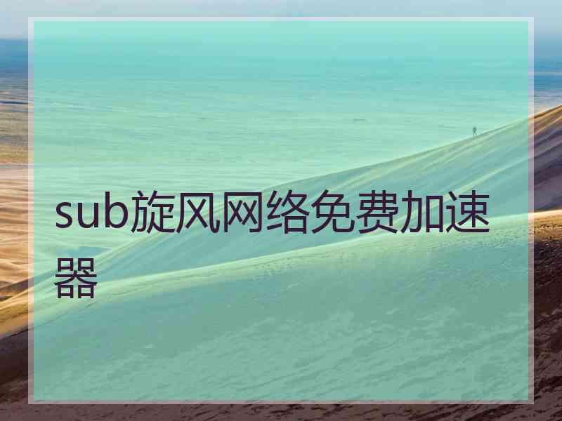 sub旋风网络免费加速器