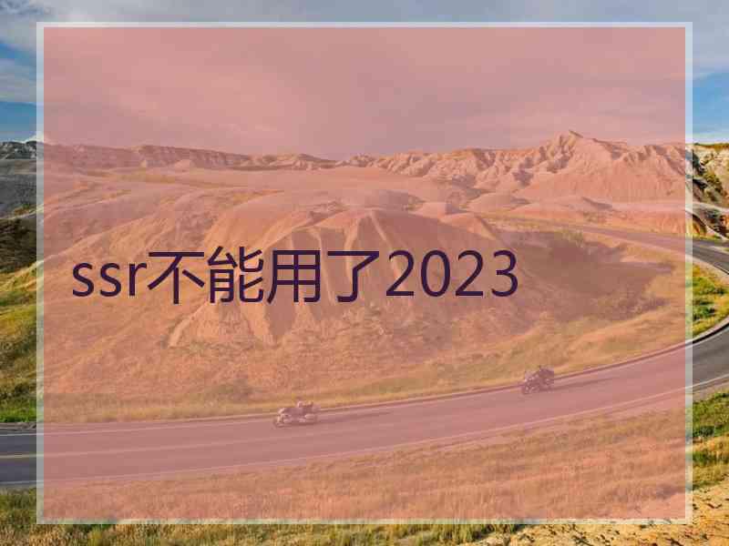 ssr不能用了2023