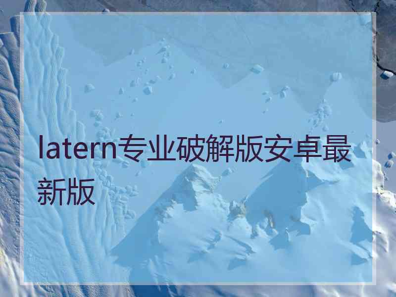 latern专业破解版安卓最新版