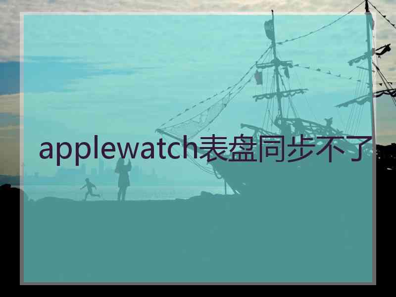 applewatch表盘同步不了